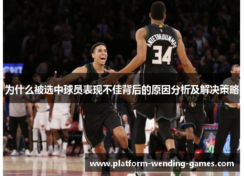 为什么被选中球员表现不佳背后的原因分析及解决策略 为什么被选中球员表现不佳背后的原因分析及解决策略