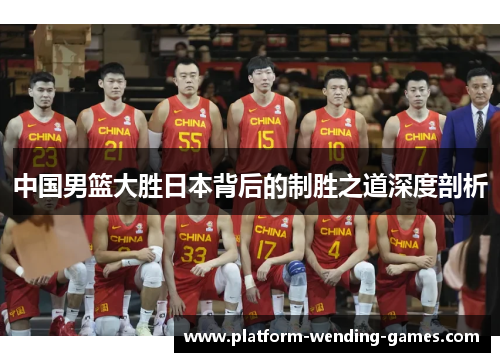中国男篮大胜日本背后的制胜之道深度剖析 中国男篮大胜日本背后的制胜之道深度剖析