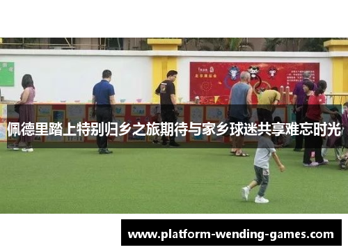 佩德里踏上特别归乡之旅期待与家乡球迷共享难忘时光 佩德里踏上特别归乡之旅期待与家乡球迷共享难忘时光