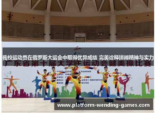 我校运动员在俄罗斯大运会中取得优异成绩 完美诠释拼搏精神与实力 我校运动员在俄罗斯大运会中取得优异成绩 完美诠释拼搏精神与实力