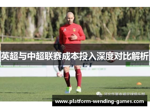 英超与中超联赛成本投入深度对比解析 英超与中超联赛成本投入深度对比解析
