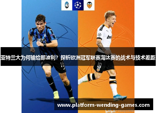亚特兰大为何输给那波利?探析欧洲冠军联赛淘汰赛的战术与技术差距 亚特兰大为何输给那波利?探析欧洲冠军联赛淘汰赛的战术与技术差距