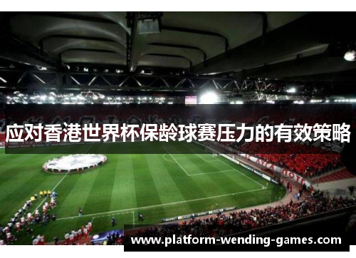 应对香港世界杯保龄球赛压力的有效策略 应对香港世界杯保龄球赛压力的有效策略