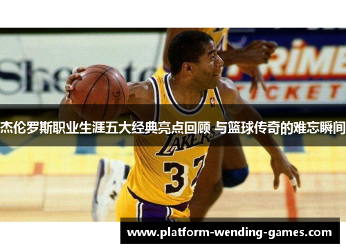 杰伦罗斯职业生涯五大经典亮点回顾 与篮球传奇的难忘瞬间 杰伦罗斯职业生涯五大经典亮点回顾 与篮球传奇的难忘瞬间