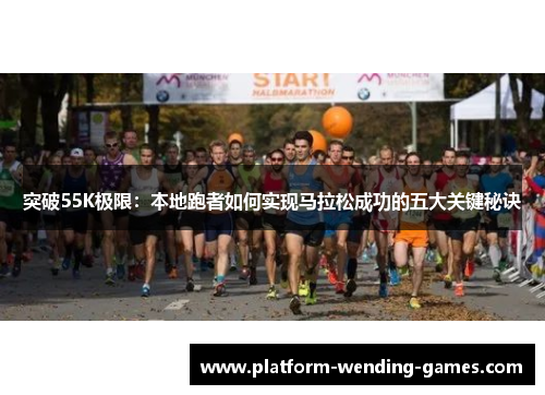 突破55K极限:本地跑者如何实现马拉松成功的五大关键秘诀 突破55K极限:本地跑者如何实现马拉松成功的五大关键秘诀