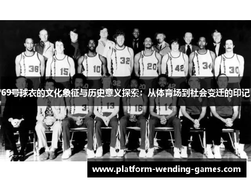 69号球衣的文化象征与历史意义探索:从体育场到社会变迁的印记 69号球衣的文化象征与历史意义探索:从体育场到社会变迁的印记