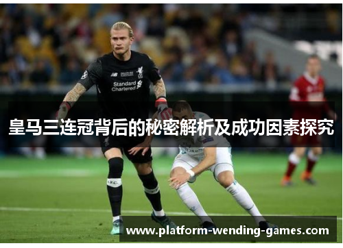 皇马三连冠背后的秘密解析及成功因素探究