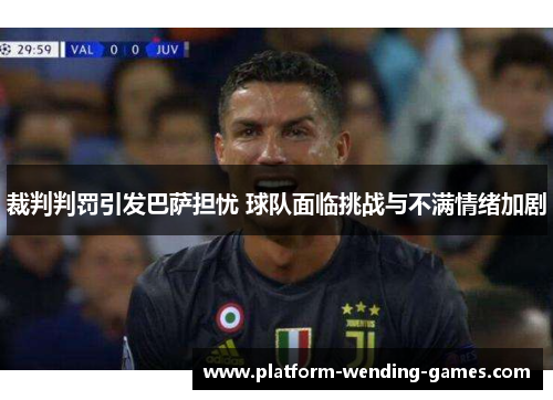 裁判判罚引发巴萨担忧 球队面临挑战与不满情绪加剧 裁判判罚引发巴萨担忧 球队面临挑战与不满情绪加剧