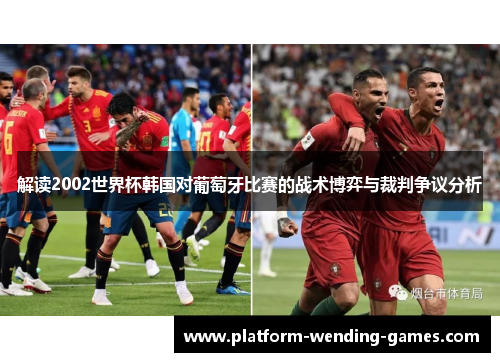解读2002世界杯韩国对葡萄牙比赛的战术博弈与裁判争议分析 解读2002世界杯韩国对葡萄牙比赛的战术博弈与裁判争议分析