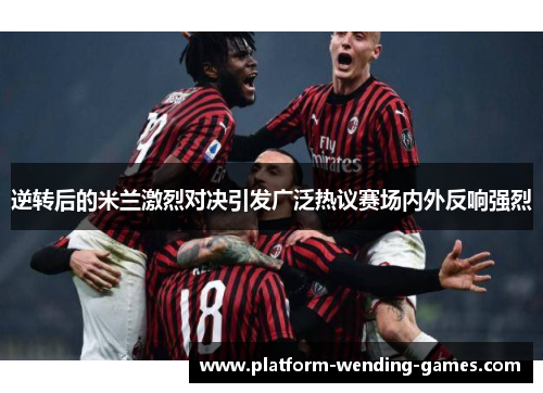 逆转后的米兰激烈对决引发广泛热议赛场内外反响强烈 逆转后的米兰激烈对决引发广泛热议赛场内外反响强烈