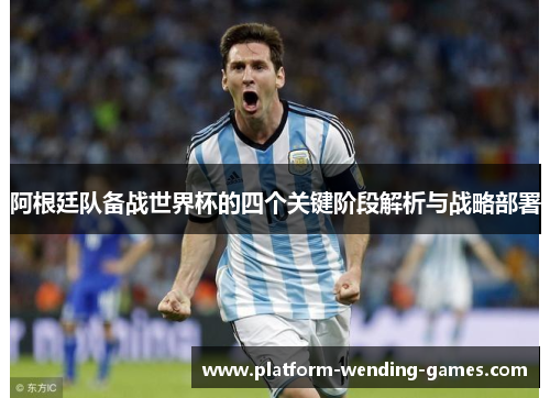 阿根廷队备战世界杯的四个关键阶段解析与战略部署