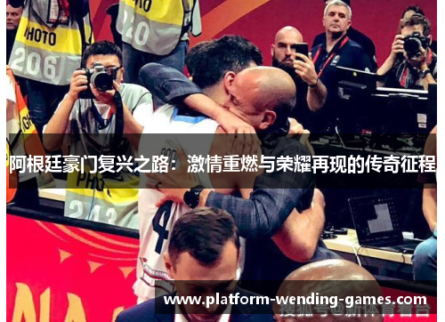 阿根廷豪门复兴之路：激情重燃与荣耀再现的传奇征程