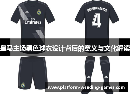 皇马主场黑色球衣设计背后的意义与文化解读