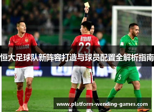 恒大足球队新阵容打造与球员配置全解析指南