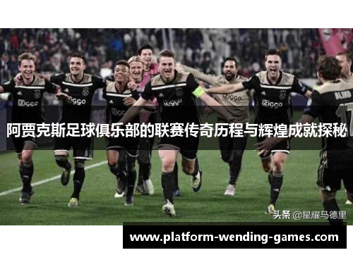 阿贾克斯足球俱乐部的联赛传奇历程与辉煌成就探秘