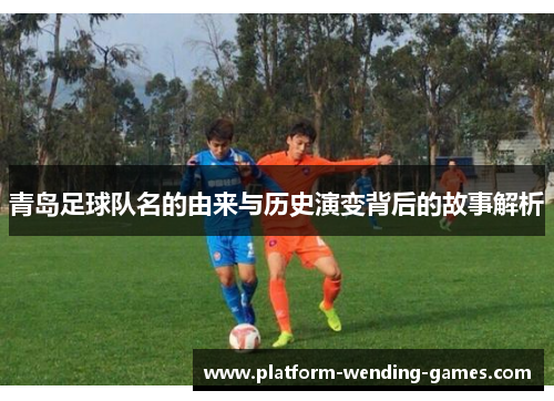 青岛足球队名的由来与历史演变背后的故事解析