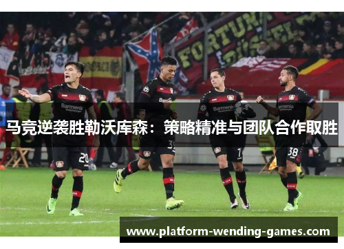 马竞逆袭胜勒沃库森：策略精准与团队合作取胜