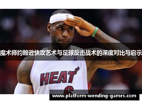 魔术师约翰逊快攻艺术与足球反击战术的深度对比与启示