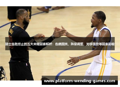 骑士连胜终止的五大关键因素解析：伤病困扰、阵容调整、对手强势等因素影响
