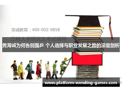 黄海诚为何告别国乒 个人选择与职业发展之路的深度剖析