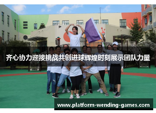 齐心协力迎接挑战共创进球辉煌时刻展示团队力量