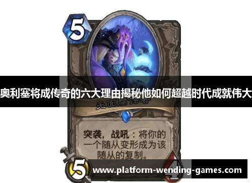 奥利塞将成传奇的六大理由揭秘他如何超越时代成就伟大