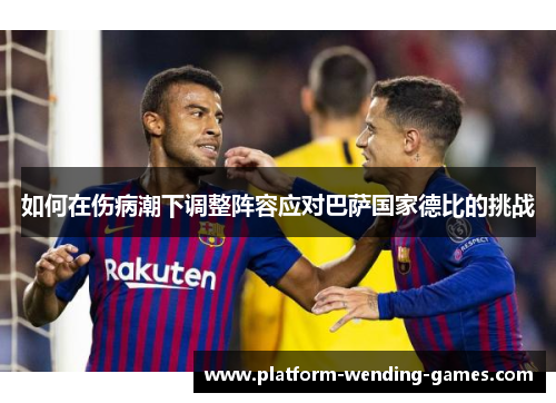 如何在伤病潮下调整阵容应对巴萨国家德比的挑战