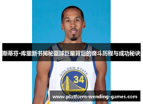 斯蒂芬·库里新书揭秘篮球巨星背后的奋斗历程与成功秘诀 斯蒂芬·库里新书揭秘篮球巨星背后的奋斗历程与成功秘诀