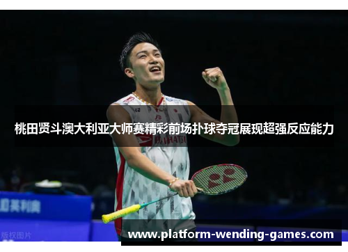 桃田贤斗澳大利亚大师赛精彩前场扑球夺冠展现超强反应能力 桃田贤斗澳大利亚大师赛精彩前场扑球夺冠展现超强反应能力
