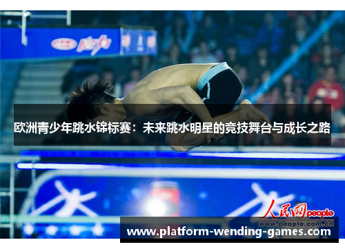 欧洲青少年跳水锦标赛：未来跳水明星的竞技舞台与成长之路