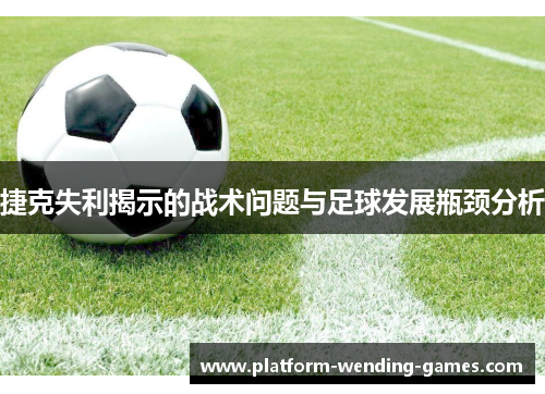 捷克失利揭示的战术问题与足球发展瓶颈分析