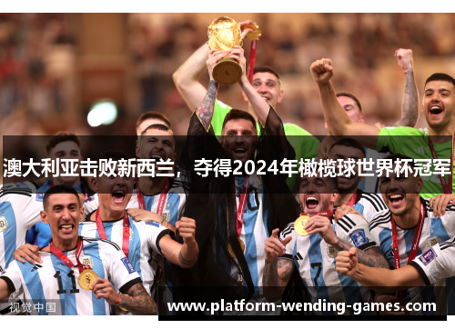 澳大利亚击败新西兰,夺得2024年橄榄球世界杯冠军 澳大利亚击败新西兰,夺得2024年橄榄球世界杯冠军
