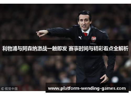 利物浦与阿森纳激战一触即发 赛事时间与精彩看点全解析