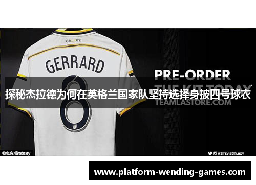 探秘杰拉德为何在英格兰国家队坚持选择身披四号球衣 探秘杰拉德为何在英格兰国家队坚持选择身披四号球衣