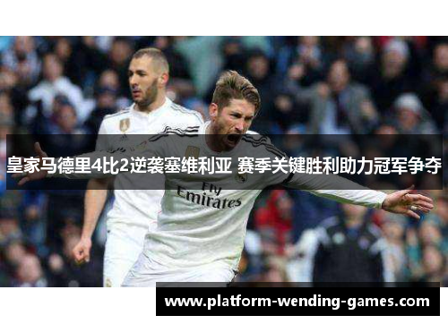 皇家马德里4比2逆袭塞维利亚 赛季关键胜利助力冠军争夺
