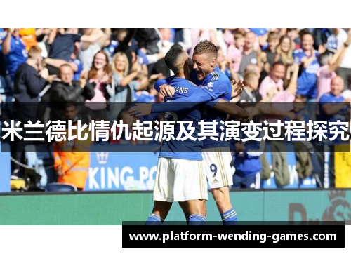 米兰德比情仇起源及其演变过程探究 米兰德比情仇起源及其演变过程探究