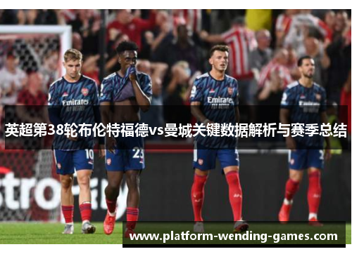 英超第38轮布伦特福德vs曼城关键数据解析与赛季总结