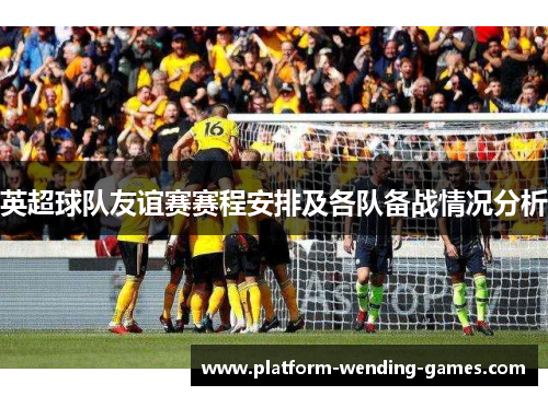 英超球队友谊赛赛程安排及各队备战情况分析