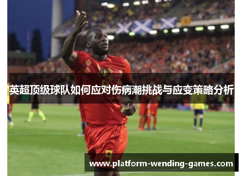 英超顶级球队如何应对伤病潮挑战与应变策略分析 英超顶级球队如何应对伤病潮挑战与应变策略分析