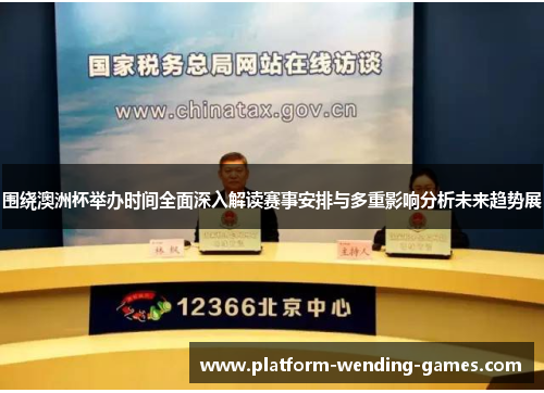 围绕澳洲杯举办时间全面深入解读赛事安排与多重影响分析未来趋势展 围绕澳洲杯举办时间全面深入解读赛事安排与多重影响分析未来趋势展