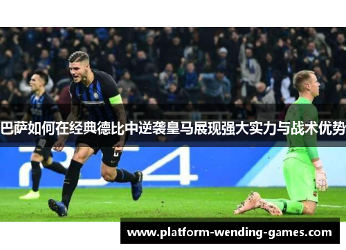 巴萨如何在经典德比中逆袭皇马展现强大实力与战术优势