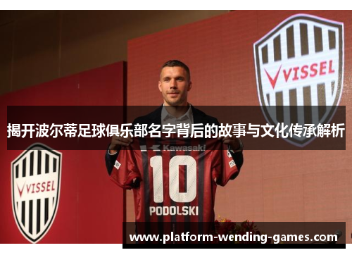 揭开波尔蒂足球俱乐部名字背后的故事与文化传承解析 揭开波尔蒂足球俱乐部名字背后的故事与文化传承解析