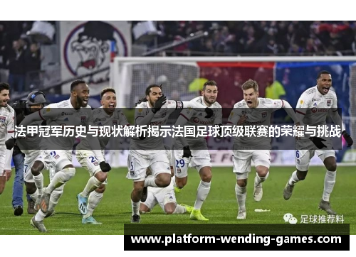 法甲冠军历史与现状解析揭示法国足球顶级联赛的荣耀与挑战