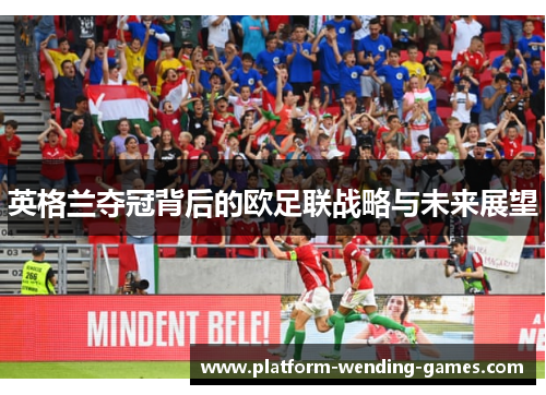 英格兰夺冠背后的欧足联战略与未来展望