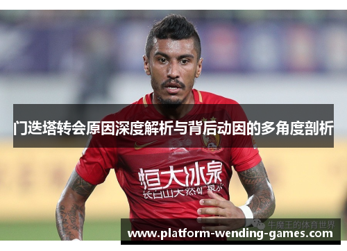 门迭塔转会原因深度解析与背后动因的多角度剖析 门迭塔转会原因深度解析与背后动因的多角度剖析