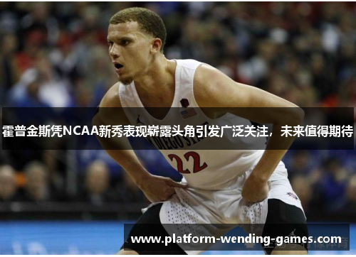 霍普金斯凭NCAA新秀表现崭露头角引发广泛关注,未来值得期待 霍普金斯凭NCAA新秀表现崭露头角引发广泛关注,未来值得期待