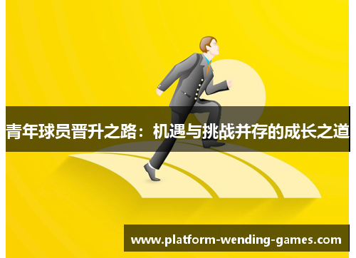 青年球员晋升之路：机遇与挑战并存的成长之道