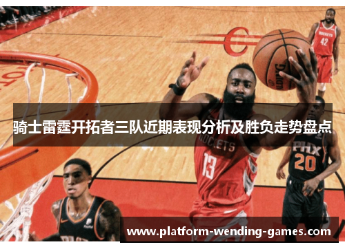 骑士雷霆开拓者三队近期表现分析及胜负走势盘点 骑士雷霆开拓者三队近期表现分析及胜负走势盘点