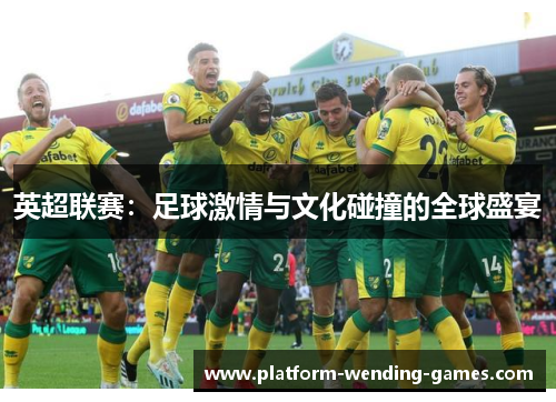 英超联赛：足球激情与文化碰撞的全球盛宴
