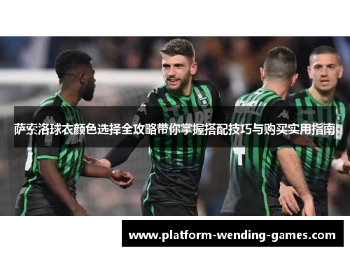 萨索洛球衣颜色选择全攻略带你掌握搭配技巧与购买实用指南